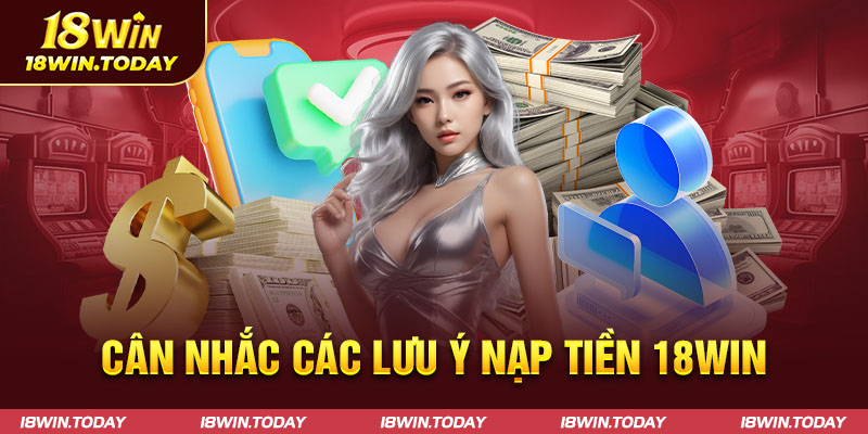 Cân nhắc các lưu ý nạp tiền 18win