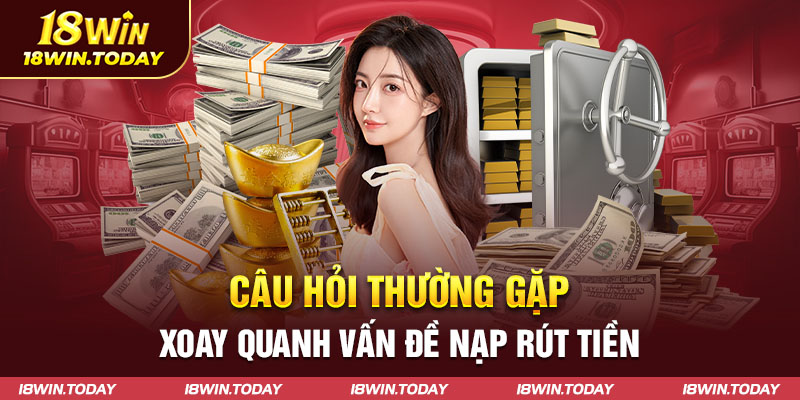 Câu hỏi thường gặp xoay quanh vấn đề nạp rút tiềnCâu hỏi thường gặp xoay quanh vấn đề nạp rút tiền