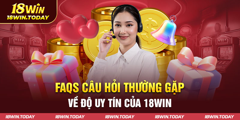 FAQs câu hỏi thường gặp về độ uy tín của 18win