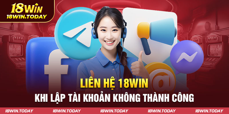 Liên hệ 18win khi tạo tài khoản không thành công