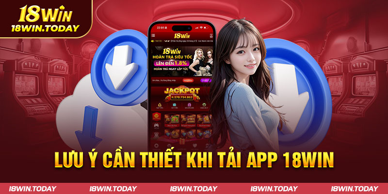 Lưu ý cần thiết khi tải app 18win về máy